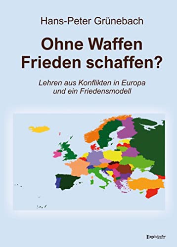 Ohne Waffen Frieden schaffen?: Lehren aus Konflikten in Europa und ein Friedensmodell von Engelsdorfer Verlag